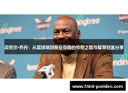 迈克尔·乔丹：从篮球场到商业帝国的传奇之路与智慧财富分享