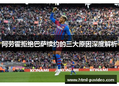 阿劳霍拒绝巴萨续约的三大原因深度解析