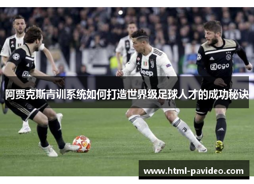 阿贾克斯青训系统如何打造世界级足球人才的成功秘诀