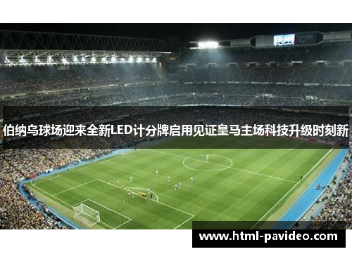 伯纳乌球场迎来全新LED计分牌启用见证皇马主场科技升级时刻新
