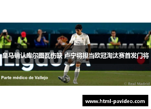 皇马确认库尔图瓦伤缺 卢宁将担当欧冠淘汰赛首发门将