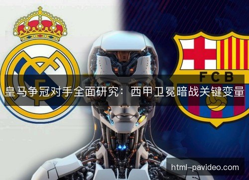 皇马争冠对手全面研究：西甲卫冕暗战关键变量