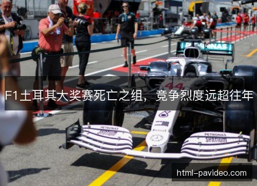 F1土耳其大奖赛死亡之组，竞争烈度远超往年
