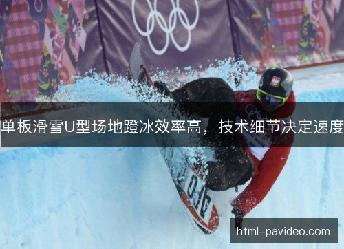 单板滑雪U型场地蹬冰效率高，技术细节决定速度